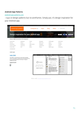 65
Android App Patterns
android-app-patterns.com
~1550 UI design patterns but no wireframes. Simply put, it’s design inspiration for
your Android app.
Photo credit: android-app-patterns.com
 