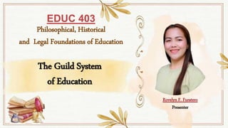 EDUC 403
Philosophical, Historical
and Legal Foundations of Education
The Guild System
of Education
Rovelyn F. Furatero
Presenter
 