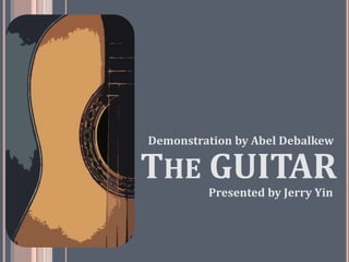 THE GUITAR
Presented by Jerry Yin
Demonstration by Abel Debalkew
 