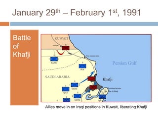 January 29th – February 1st, 1991Battle of KhafjiAllies move in on Iraqi positions in Kuwait, liberating Khafji