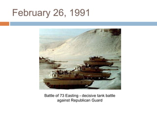 February 26, 1991Battle of 73 Easting - decisive tank battle against Republican Guard
