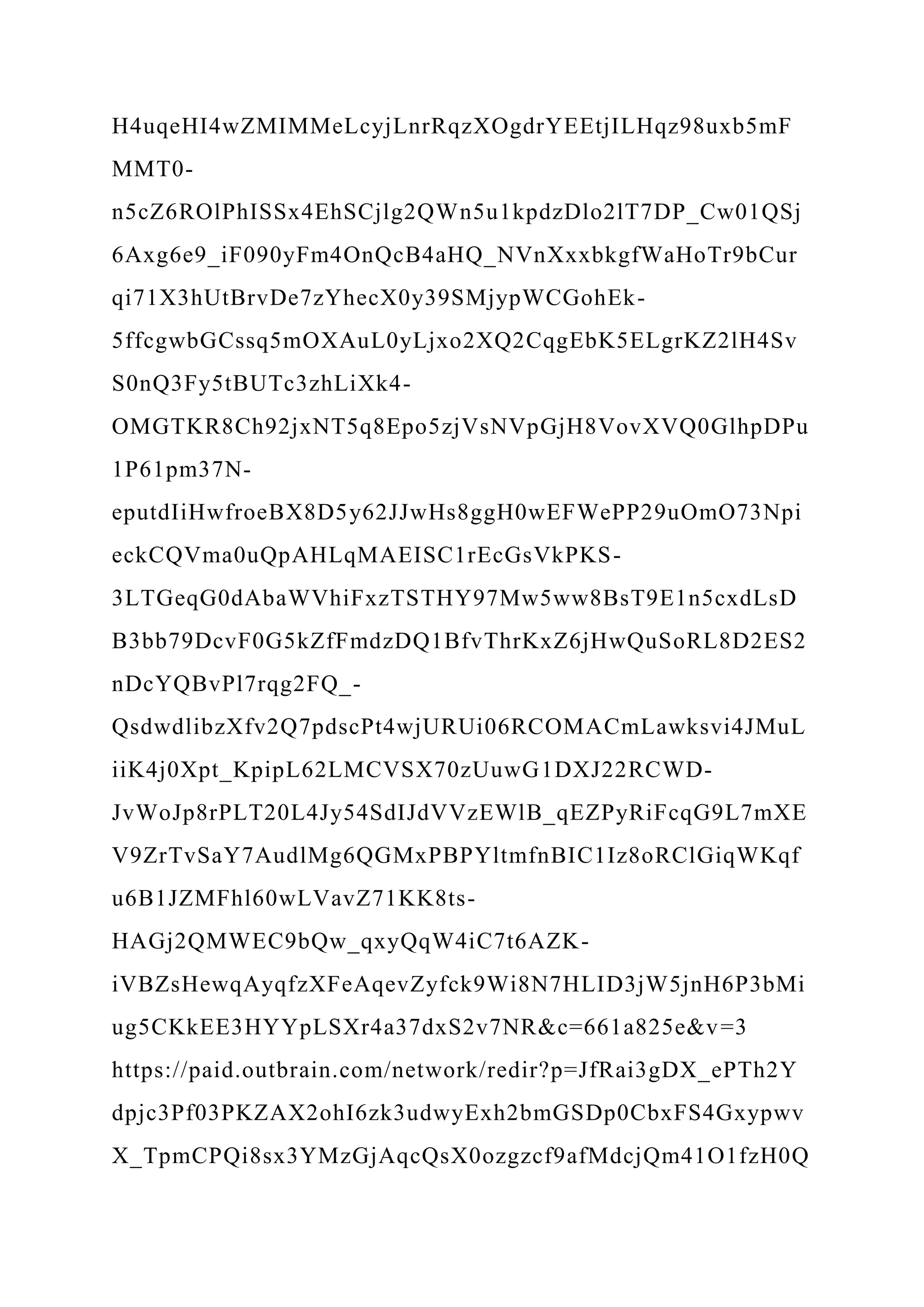 H4uqeHI4wZMIMMeLcyjLnrRqzXOgdrYEEtjILHqz98uxb5mF
MMT0-
n5cZ6ROlPhISSx4EhSCjlg2QWn5u1kpdzDlo2lT7DP_Cw01QSj
6Axg6e9_iF090yFm4OnQcB4aHQ_NVnXxxbkgfWaHoTr9bCur
qi71X3hUtBrvDe7zYhecX0y39SMjypWCGohEk-
5ffcgwbGCssq5mOXAuL0yLjxo2XQ2CqgEbK5ELgrKZ2lH4Sv
S0nQ3Fy5tBUTc3zhLiXk4-
OMGTKR8Ch92jxNT5q8Epo5zjVsNVpGjH8VovXVQ0GlhpDPu
1P61pm37N-
eputdIiHwfroeBX8D5y62JJwHs8ggH0wEFWePP29uOmO73Npi
eckCQVma0uQpAHLqMAEISC1rEcGsVkPKS-
3LTGeqG0dAbaWVhiFxzTSTHY97Mw5ww8BsT9E1n5cxdLsD
B3bb79DcvF0G5kZfFmdzDQ1BfvThrKxZ6jHwQuSoRL8D2ES2
nDcYQBvPl7rqg2FQ_-
QsdwdlibzXfv2Q7pdscPt4wjURUi06RCOMACmLawksvi4JMuL
iiK4j0Xpt_KpipL62LMCVSX70zUuwG1DXJ22RCWD-
JvWoJp8rPLT20L4Jy54SdIJdVVzEWlB_qEZPyRiFcqG9L7mXE
V9ZrTvSaY7AudlMg6QGMxPBPYltmfnBIC1Iz8oRClGiqWKqf
u6B1JZMFhl60wLVavZ71KK8ts-
HAGj2QMWEC9bQw_qxyQqW4iC7t6AZK-
iVBZsHewqAyqfzXFeAqevZyfck9Wi8N7HLID3jW5jnH6P3bMi
ug5CKkEE3HYYpLSXr4a37dxS2v7NR&c=661a825e&v=3
https://paid.outbrain.com/network/redir?p=JfRai3gDX_ePTh2Y
dpjc3Pf03PKZAX2ohI6zk3udwyExh2bmGSDp0CbxFS4Gxypwv
X_TpmCPQi8sx3YMzGjAqcQsX0ozgzcf9afMdcjQm41O1fzH0Q
 