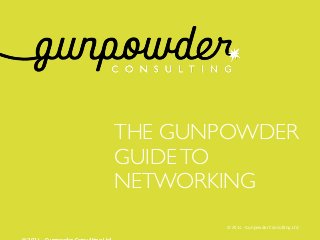 THE GUNPOWDER
GUIDETO
NETWORKING
© 2014 - Gunpowder Consulting Ltd
 
