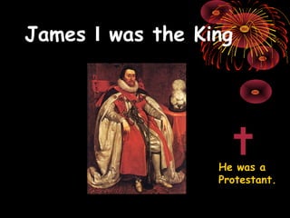 James  I  was the King He was a Protestant. 