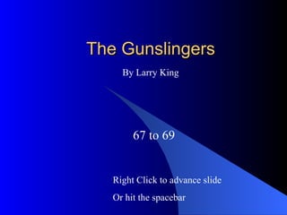 The Gunslingers 67 to 69 By Larry King Right Click to advance slide Or hit the spacebar 