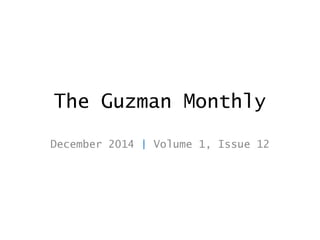The Guzman Monthly
December 2014 | Volume 1, Issue 12
 