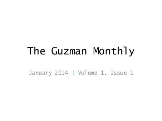 The Guzman Monthly
January 2014 | Volume 1, Issue 1

 
