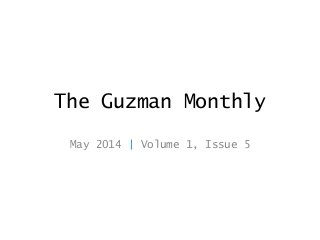 The Guzman Monthly
May 2014 | Volume 1, Issue 5
 