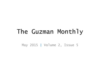 The Guzman Monthly
May 2015 | Volume 2, Issue 5
 