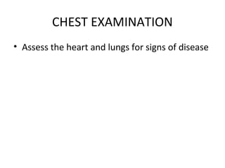 CHEST EXAMINATION
• Assess the heart and lungs for signs of disease
 