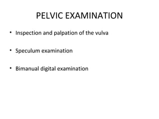 PELVIC EXAMINATION
• Inspection and palpation of the vulva

• Speculum examination

• Bimanual digital examination
 