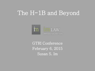 The H-1B and Beyond
GTRI Conference
February 6, 2015
Susan S. Im
 