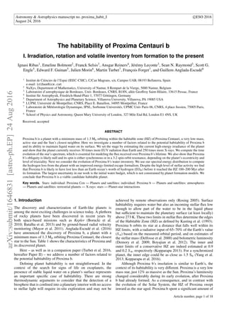 Astronomy & Astrophysics manuscript no. proxima_habit_I c ESO 2016
August 24, 2016
The habitability of Proxima Centauri b
I. Irradiation, rotation and volatile inventory from formation to the present
Ignasi Ribas1, Emeline Bolmont2, Franck Selsis3, Ansgar Reiners4, Jérémy Leconte3, Sean N. Raymond3, Scott G.
Engle5, Edward F. Guinan5, Julien Morin6, Martin Turbet7, François Forget7, and Guillem Anglada-Escudé8
1
Institut de Ciències de l’Espai (IEEC-CSIC), C/Can Magrans, s/n, Campus UAB, 08193 Bellaterra, Spain
e-mail: iribas@ice.cat
2
NaXys, Department of Mathematics, University of Namur, 8 Rempart de la Vierge, 5000 Namur, Belgium
3
Laboratoire d’astrophysique de Bordeaux, Univ. Bordeaux, CNRS, B18N, allée Geoﬀroy Saint-Hilaire, 33615 Pessac, France
4
Institut für Astrophysik, Friedrich-Hund-Platz 1, 37077 Göttingen, Germany
5
Department of Astrophysics and Planetary Science, Villanova University, Villanova, PA 19085 USA
6
LUPM, Université de Montpellier, CNRS, Place E. Bataillon, 34095 Montpellier, France
7
Laboratoire de Météorologie Dynamique, IPSL, Sorbonne Universités, UPMC Univ Paris 06, CNRS, 4 place Jussieu, 75005 Paris,
France
8
School of Physics and Astronomy, Queen Mary University of London, 327 Mile End Rd, London E1 4NS, UK
Received; accepted
ABSTRACT
Proxima b is a planet with a minimum mass of 1.3 M⊕ orbiting within the habitable zone (HZ) of Proxima Centauri, a very low-mass,
active star and the Sun’s closest neighbor. Here we investigate a number of factors related to the potential habitability of Proxima b
and its ability to maintain liquid water on its surface. We set the stage by estimating the current high-energy irradiance of the planet
and show that the planet currently receives 30 times more EUV radiation than Earth and 250 times more X-rays. We compute the time
evolution of the star’s spectrum, which is essential for modeling the ﬂux received over Proxima b’s lifetime. We also show that Proxima
b’s obliquity is likely null and its spin is either synchronous or in a 3:2 spin-orbit resonance, depending on the planet’s eccentricity and
level of triaxiality. Next we consider the evolution of Proxima b’s water inventory. We use our spectral energy distribution to compute
the hydrogen loss from the planet with an improved energy-limited escape formalism. Despite the high level of stellar activity we ﬁnd
that Proxima b is likely to have lost less than an Earth ocean’s worth of hydrogen (EOH) before it reached the HZ 100–200 Myr after
its formation. The largest uncertainty in our work is the initial water budget, which is not constrained by planet formation models. We
conclude that Proxima b is a viable candidate habitable planet.
Key words. Stars: individual: Proxima Cen — Planets and satellites: individual: Proxima b — Planets and satellites: atmospheres
— Planets and satellites: terrestrial planets — X-rays: stars — Planet-star interactions
1. Introduction
The discovery and characterization of Earth-like planets is
among the most exciting challenges in science today. A plethora
of rocky planets have been discovered in recent years by
both space-based missions such as Kepler (Borucki et al.
2010; Batalha et al. 2013) and by ground-based radial velocity
monitoring (Mayor et al. 2011). Anglada-Escudé et al. (2016)
have announced the discovery of Proxima b, a planet with a
minimum mass of 1.3 M⊕ orbiting Proxima Centauri, the closest
star to the Sun. Table 1 shows the characteristics of Proxima and
its discovered planet.
Here – as well as in a companion paper (Turbet et al. 2016,
hereafter Paper II) – we address a number of factors related to
the potential habitability of Proxima b.
Deﬁning planet habitability is not straightforward. In the
context of the search for signs of life on exoplanets, the
presence of stable liquid water on a planet’s surface represents
an important speciﬁc case of habitability. There are strong
thermodynamic arguments to consider that the detection of a
biosphere that is conﬁned into a planetary interior with no access
to stellar light will require in-situ exploration and may not be
achieved by remote observations only (Rosing 2005). Surface
habitability requires water but also an incoming stellar ﬂux low
enough to allow part of the water to be in the liquid phase
but suﬃcient to maintain the planetary surface (at least locally)
above 273 K. These two limits in stellar ﬂux determine the edges
of the Habitable Zone (HZ) as deﬁned by Kasting et al. (1993).
Proxima b orbits its star at a distance that falls well within its
HZ limits, with a radiative input of 65–70% of the Earth’s value
(S ⊕) based on the measured orbital period, and on estimates of
the stellar mass (Delfosse et al. 2000) and bolometric luminosity
(Demory et al. 2009; Boyajian et al. 2012). The inner and
outer limits of a conservative HZ are indeed estimated at 0.9
and 0.2 S⊕, respectively (Kopparapu 2013). For a synchronized
planet, the inner edge could be as close as 1.5 S⊕ (Yang et al.
2013; Kopparapu et al. 2016).
Although Proxima b’s insolation is similar to Earth’s, the
context of its habitability is very diﬀerent. Proxima is a very low
mass star, just 12% as massive as the Sun. Proxima’s luminosity
changed considerably during its early evolution, after Proxima
b had already formed. As a consequence, and in contrast with
the evolution of the Solar System, the HZ of Proxima swept
inward as the star aged. Proxima b spent a signiﬁcant amount of
Article number, page 1 of 18
arXiv:submit/1646831[astro-ph.EP]24Aug2016
 