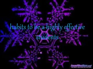 habits to be a highly effective
students
•
 
