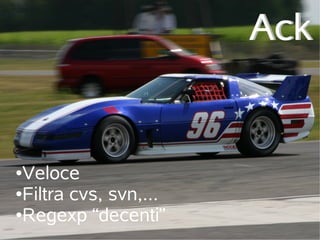 Ack


●Veloce
●Filtra cvs, svn,...

●Regexp “decenti”
 