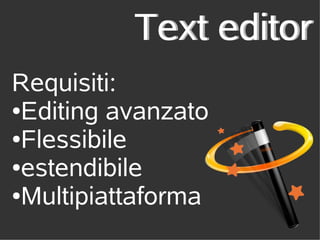 Text editor
Requisiti:
●Editing avanzato

●Flessibile

●estendibile

●Multipiattaforma
 