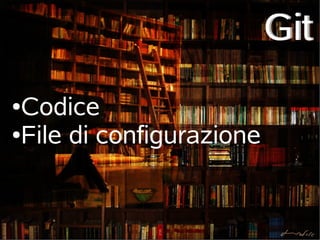 Git
●Codice
●File di configurazione
 