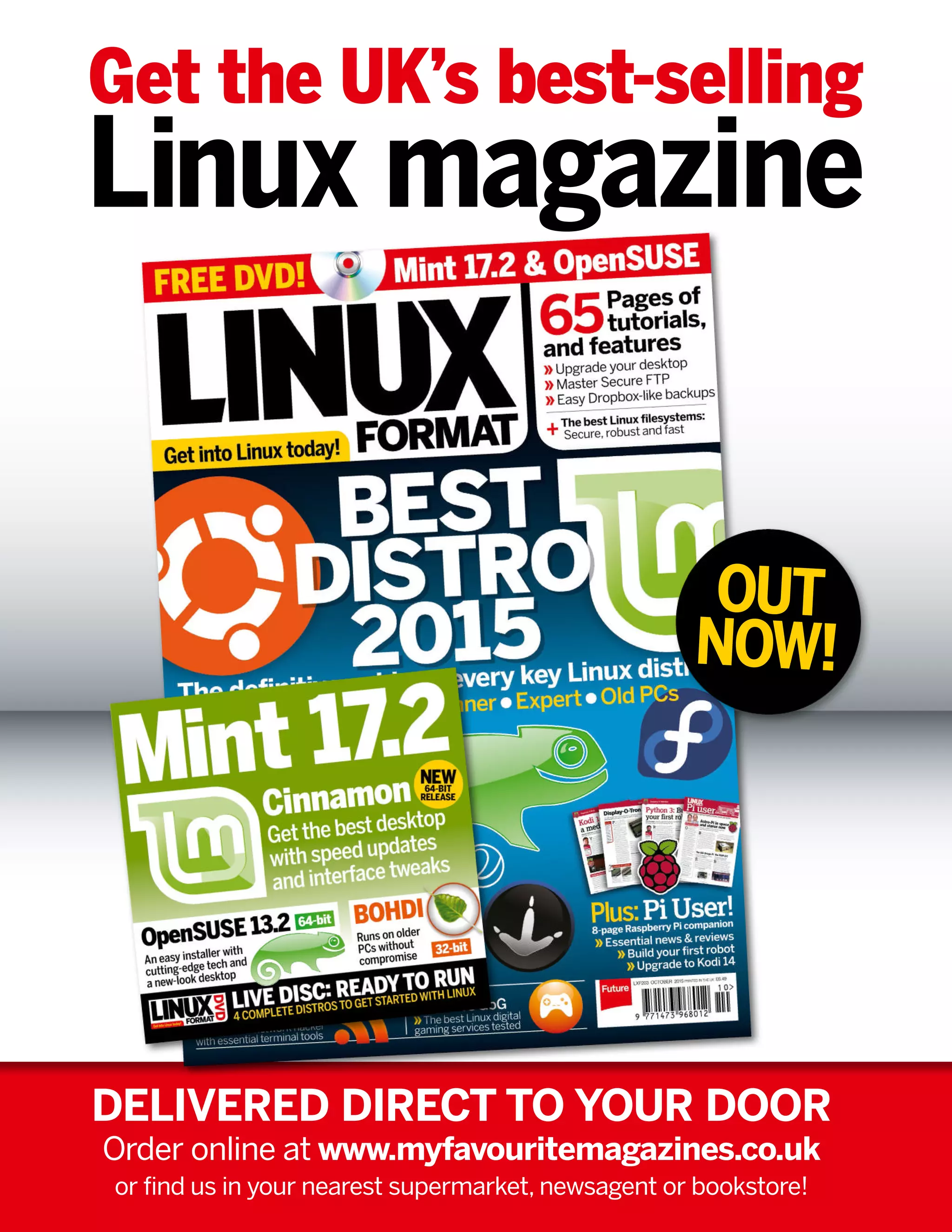 Get the UK’s best-selling
Linux magazine
DELIVERED DIRECT TO YOUR DOOR
Order online at www.myfavouritemagazines.co.uk
or find us in your nearest supermarket, newsagent or bookstore!
OUT
NOW!