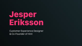 Jesper
Eriksson
Customer Experience Designer
& Co-Founder of Hint
 