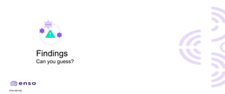 Enso.security
Findings
Can you guess?
 