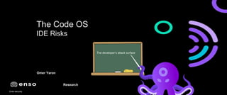 Enso.security
The Code OS
IDE Risks
The developer’s attack surface
Omer Yaron
Research
 