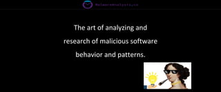The art of analyzing and
research of malicious software
behavior and patterns.
 