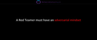 A Red Teamer must have an adversarial mindset
 