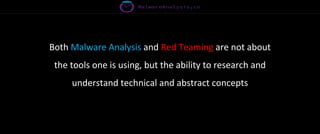 Both Malware Analysis and Red Teaming are not about
the tools one is using, but the ability to research and
understand technical and abstract concepts
 