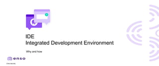 Enso.security
IDE
Integrated Development Environment
Why and how
 
