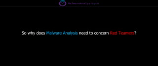 So why does Malware Analysis need to concern Red Teamers?
 