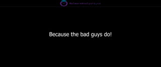 Because the bad guys do!
 