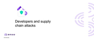 Enso.security
Developers and supply
chain attacks
 
