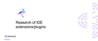 Enso.security
Research of IDE
extensions/plugins
 