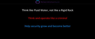 Think like Fluid Water, not like a Rigid Rock
Think and operate like a criminal
Help security grow and become better
 