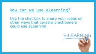 How can we use eLearning?
Use the chat box to share your ideas on
other ways that careers practitioners
could use eLearning
 