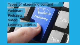 Types of eLearning content
Video
Podcasts
Webinars
Learning objects
 