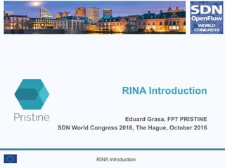 RINA Introduction
RINA Introduction
Eduard Grasa, FP7 PRISTINE
SDN World Congress 2016, The Hague, October 2016
 
