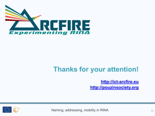 Naming, addressing, mobility in RINA
Thanks for your attention!
http://ict-arcfire.eu
http://pouzinsociety.org
12
 