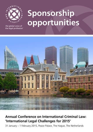 Sponsorship 
opportunities 
Annual Conference on International Criminal Law: 
‘International Legal Challenges for 2015’ 
31 January – 1 February 2015, Peace Palace, The Hague, The Netherlands 
 