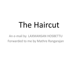 The Haircut
An e-mail by LAXMANSAN HOSBETTU
Forwarded to me by Mathre Rangarajan
 