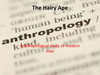 The Hairy Ape 
Anthropological study of modern 
man 
 