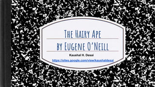 The Hairy Ape
by Eugene O’Neill
Kaushal H. Desai
https://sites.google.com/view/kaushaldesai
 