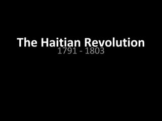 The Haitian Revolution
      1791 - 1803
 