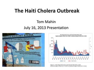 The Haiti Cholera Outbreak
Tom Mahin
July 16, 2013 Presentation
 