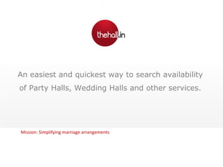 An easiest and quickest way to search availability
of Party Halls, Wedding Halls and other services.
Mission: Simplifying marriage arrangements
shree
 