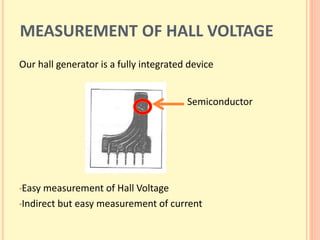 MEASUREMENT OF HALL VOLTAGE
Our hall generator is a fully integrated device
•Easy measurement of Hall Voltage
•Indirect but easy measurement of current
Semiconductor
 