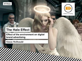The Halo Effect
Effect of the environment on digital
brand advertising
#FTHalo
Simon McDonald
 