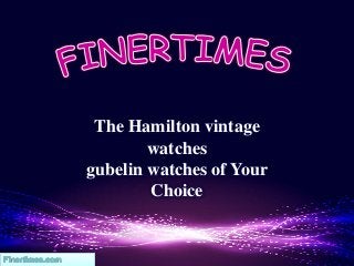 The Hamilton vintage
watches
gubelin watches of Your
Choice
 