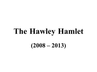 The Hawley Hamlet
(2008 – 2013)

 