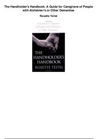 The Handholder's Handbook: A Guide for Caregivers of People
with Alzheimer's or Other Dementias
Rosette Teitel
 